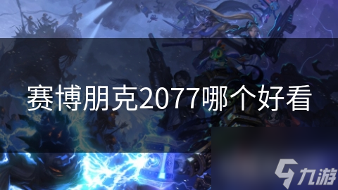 2077哪个好看凯时尊龙赛博朋克